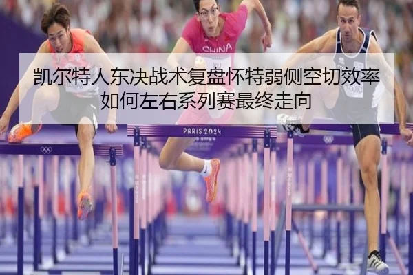 凯尔特人东决战术复盘怀特弱侧空切效率如何左右系列赛最终走向